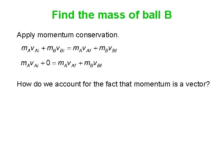 Find the mass of ball B Apply momentum conservation. How do we account for