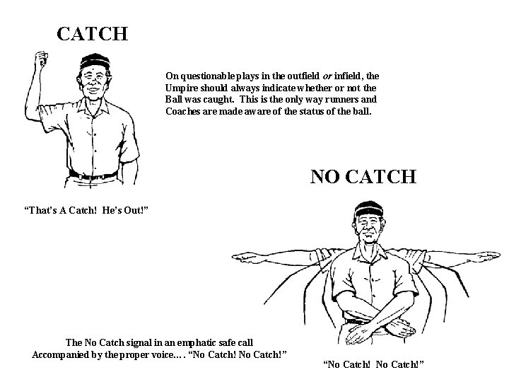CATCH On questionable plays in the outfield or infield, the Umpire should always indicate