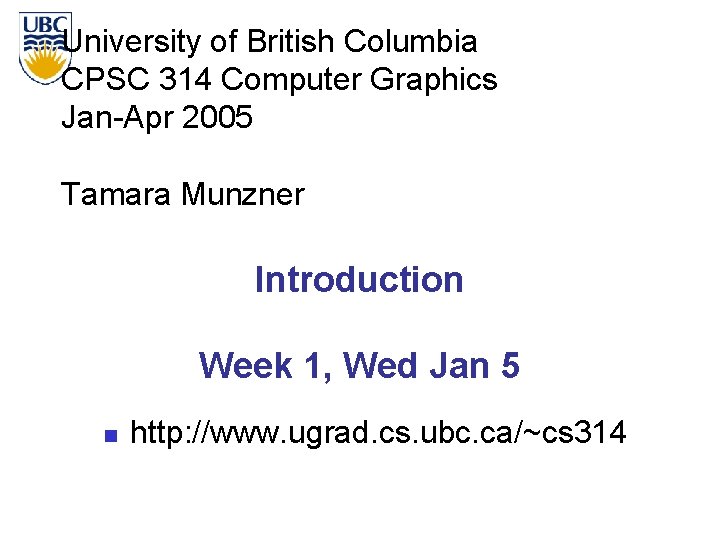 University of British Columbia CPSC 314 Computer Graphics Jan-Apr 2005 Tamara Munzner Introduction Week