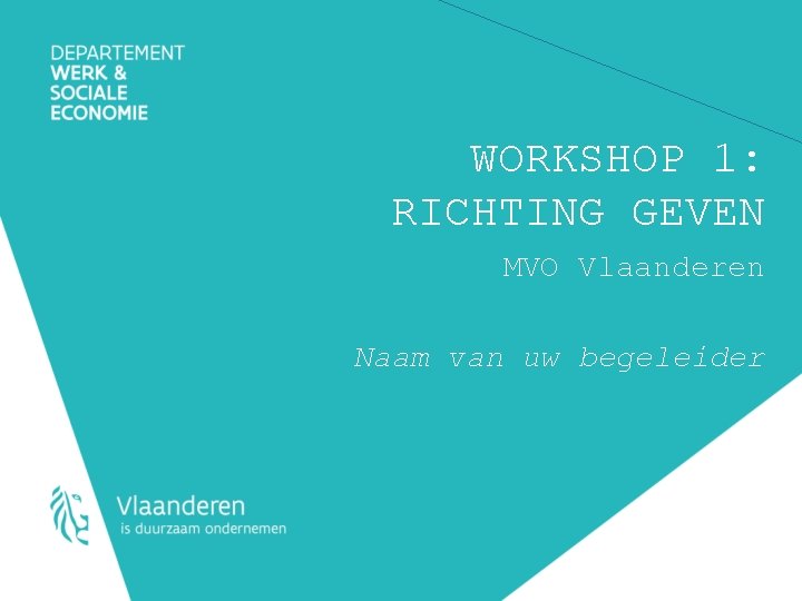 WORKSHOP 1: RICHTING GEVEN MVO Vlaanderen Naam van uw begeleider 