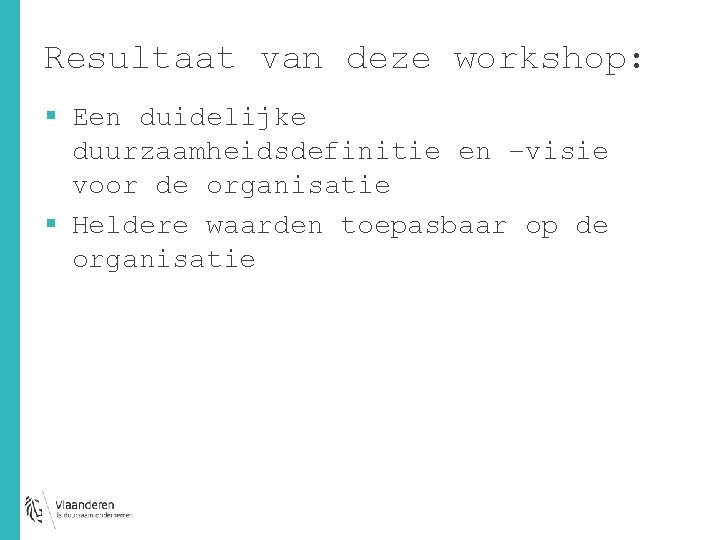 Resultaat van deze workshop: § Een duidelijke duurzaamheidsdefinitie en –visie voor de organisatie §