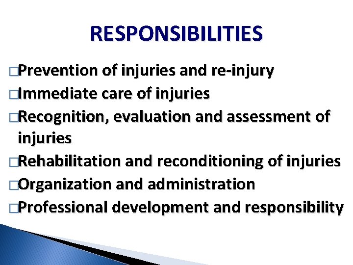 RESPONSIBILITIES �Prevention of injuries and re-injury �Immediate care of injuries �Recognition, evaluation and assessment RESPONSIBILITIES �Prevention of injuries and re-injury �Immediate care of injuries �Recognition, evaluation and assessment