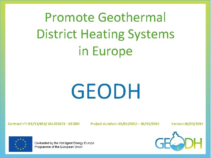 Promote Geothermal District Heating Systems in Europe GEODH Contract nº: IEE/11/813/ SI 2. 616373