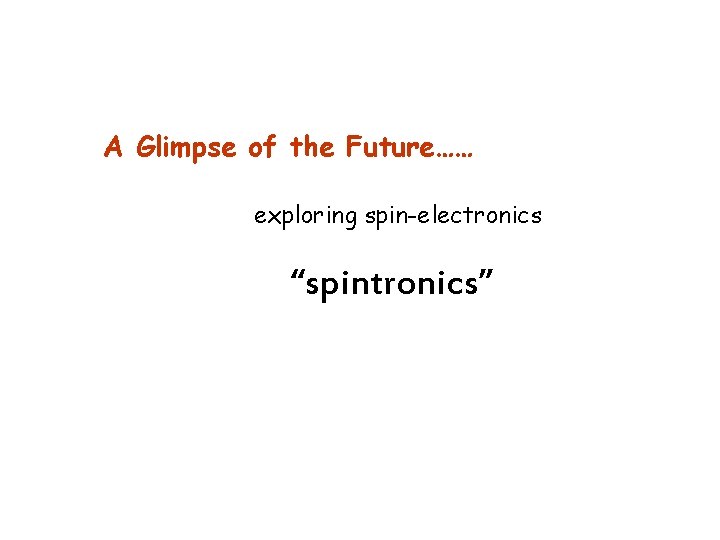 A Glimpse of the Future…… exploring spin-electronics “spintronics” 