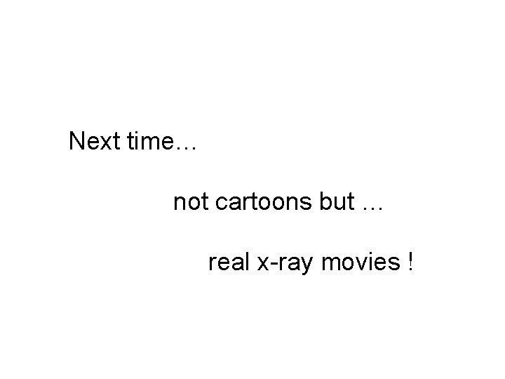 Next time… not cartoons but … real x-ray movies ! 
