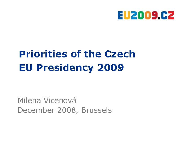 Priorities of the Czech EU Presidency 2009 Milena Vicenová December 2008, Brussels 