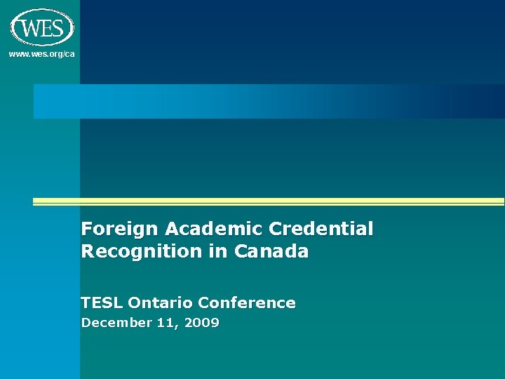 www. wes. org/ca Foreign Academic Credential Recognition in Canada TESL Ontario Conference December 11,