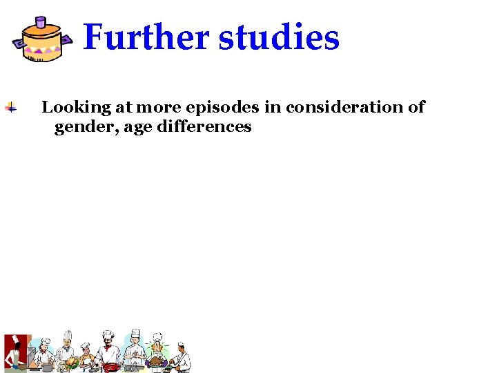 Further studies Looking at more episodes in consideration of gender, age differences Further studies Looking at more episodes in consideration of gender, age differences