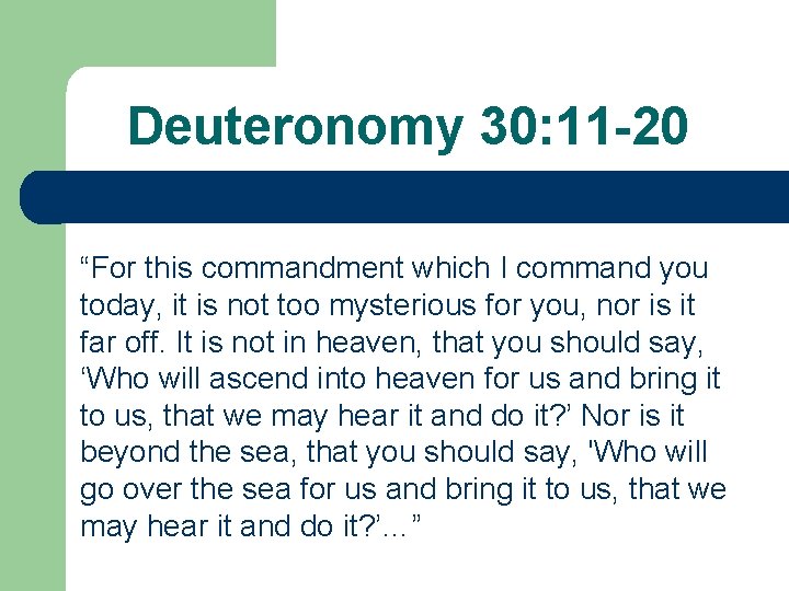 Deuteronomy 30: 11 -20 “For this commandment which I command you today, it is