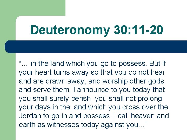 Deuteronomy 30: 11 -20 “… in the land which you go to possess. But