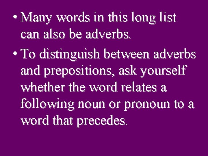  • Many words in this long list can also be adverbs. • To
