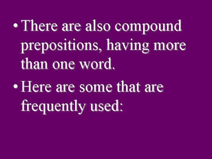  • There also compound prepositions, having more than one word. • Here are