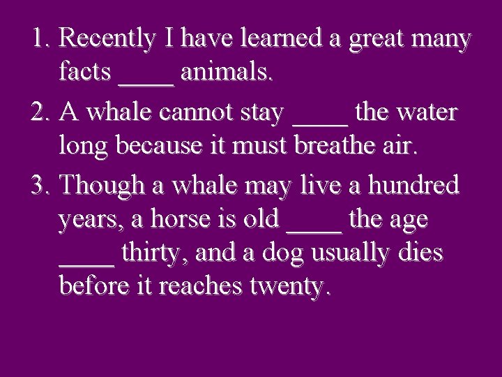 1. Recently I have learned a great many facts ____ animals. 2. A whale