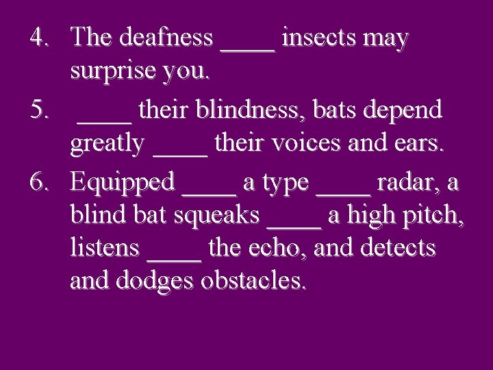 4. The deafness ____ insects may surprise you. 5. ____ their blindness, bats depend