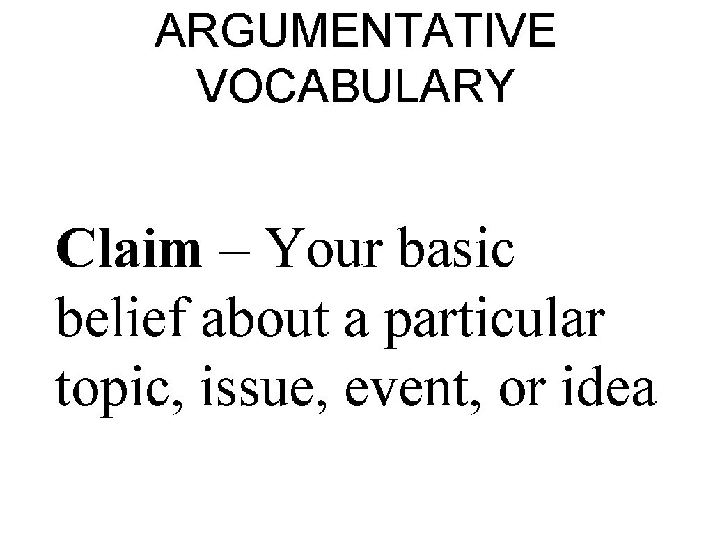 ARGUMENTATIVE VOCABULARY Claim – Your basic belief about a particular topic, issue, event, or