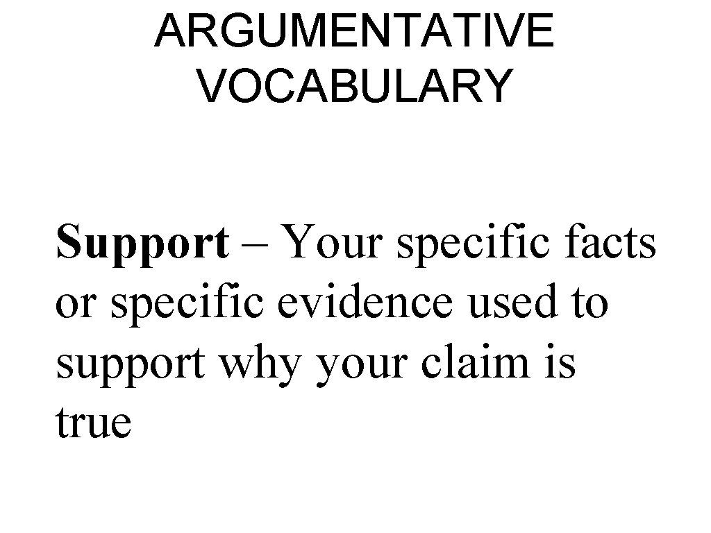 ARGUMENTATIVE VOCABULARY Support – Your specific facts or specific evidence used to support why