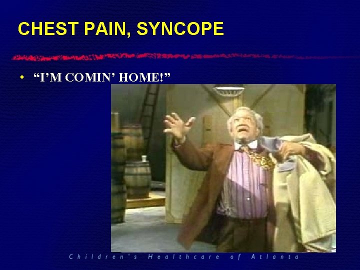 CHEST PAIN, SYNCOPE • “I’M COMIN’ HOME!” 