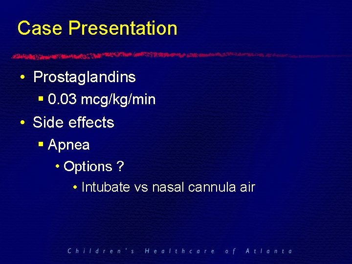 Case Presentation • Prostaglandins § 0. 03 mcg/kg/min • Side effects § Apnea •