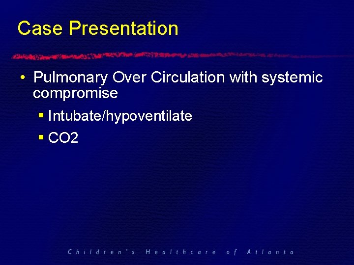 Case Presentation • Pulmonary Over Circulation with systemic compromise § Intubate/hypoventilate § CO 2