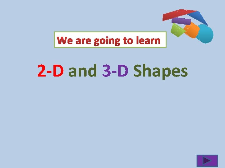 We are going to learn 2 -D and 3 -D Shapes 