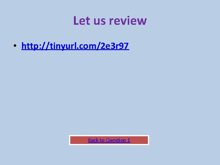 Let us review • http: //tinyurl. com/2 e 3 r 97 Back to Question