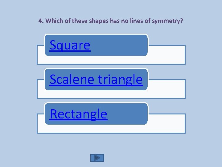 4. Which of these shapes has no lines of symmetry? Square Scalene triangle Rectangle