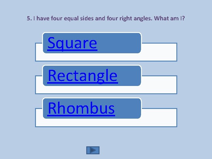 5. I have four equal sides and four right angles. What am I? Square