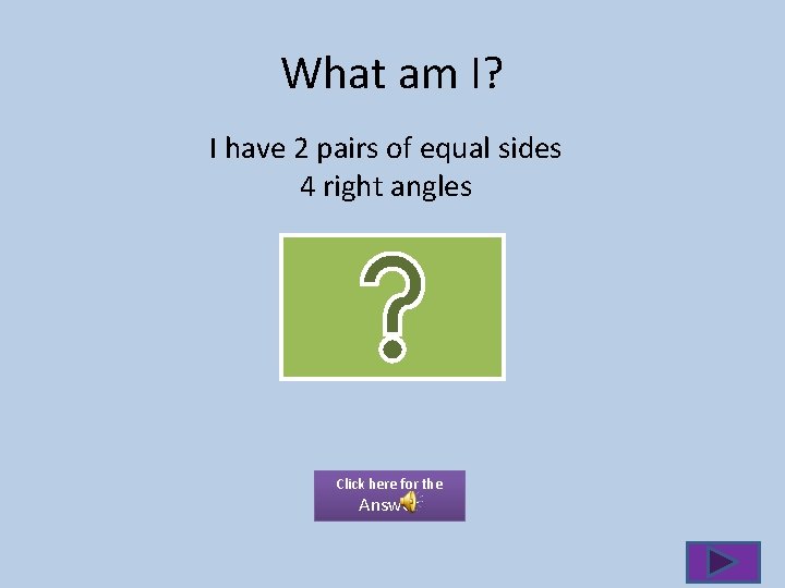 What am I? I have 2 pairs of equal sides 4 right angles Click