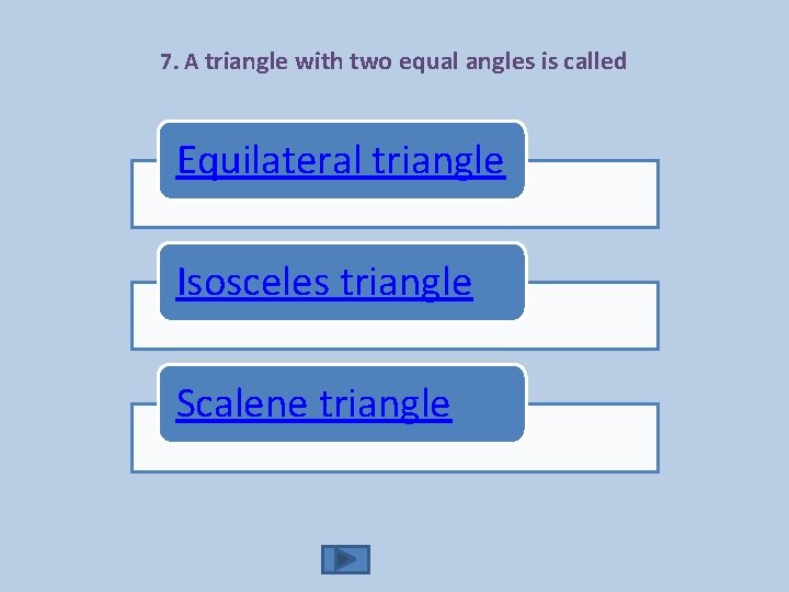 7. A triangle with two equal angles is called Equilateral triangle Isosceles triangle Scalene