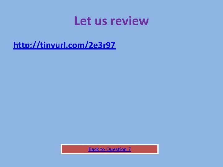 Let us review http: //tinyurl. com/2 e 3 r 97 Back to Question 7