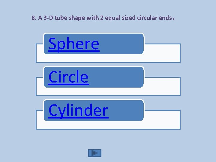 8. A 3 -D tube shape with 2 equal sized circular ends Sphere Circle
