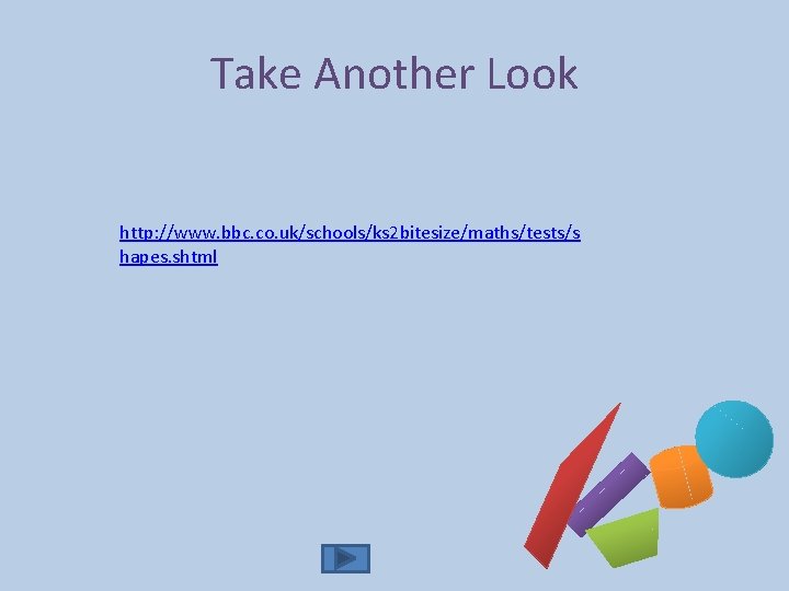 Take Another Look http: //www. bbc. co. uk/schools/ks 2 bitesize/maths/tests/s hapes. shtml 
