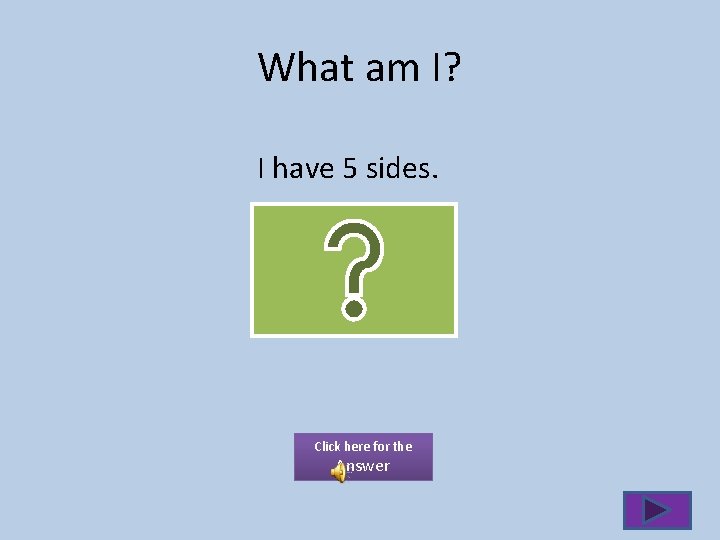 What am I? I have 5 sides. Click here for the Answer 