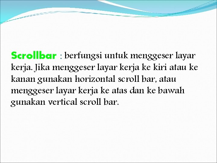 Scrollbar : berfungsi untuk menggeser layar kerja. Jika menggeser layar kerja ke kiri atau