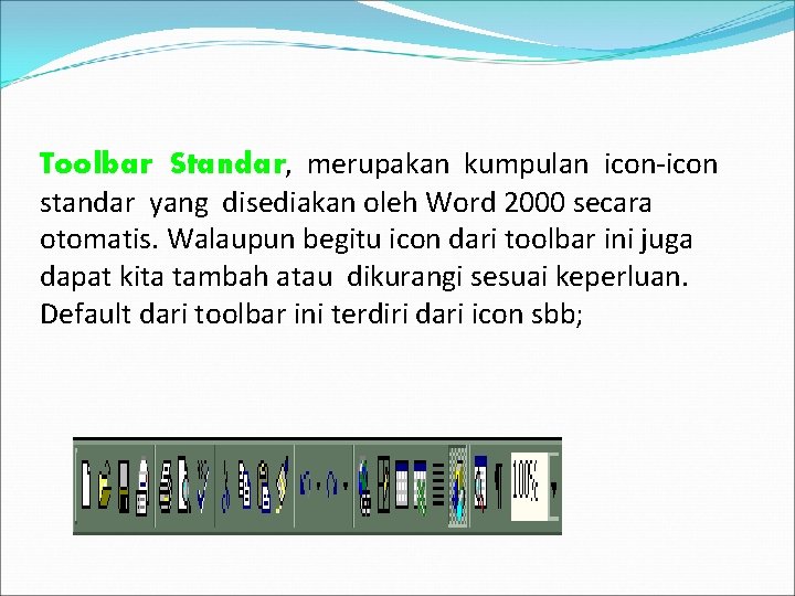 Toolbar Standar, merupakan kumpulan icon-icon standar yang disediakan oleh Word 2000 secara otomatis. Walaupun