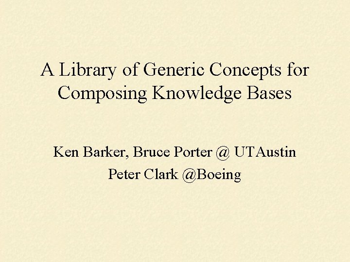 A Library of Generic Concepts for Composing Knowledge Bases Ken Barker, Bruce Porter @