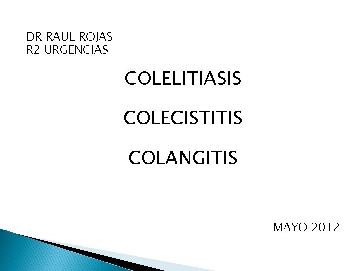 DR RAUL ROJAS R 2 URGENCIAS COLELITIASIS COLECISTITIS COLANGITIS MAYO 2012 DR RAUL ROJAS R 2 URGENCIAS COLELITIASIS COLECISTITIS COLANGITIS MAYO 2012