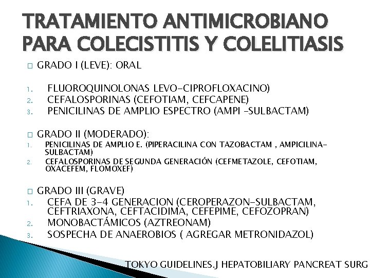 TRATAMIENTO ANTIMICROBIANO PARA COLECISTITIS Y COLELITIASIS � 1. 2. 3. GRADO I (LEVE): ORAL TRATAMIENTO ANTIMICROBIANO PARA COLECISTITIS Y COLELITIASIS � 1. 2. 3. GRADO I (LEVE): ORAL
