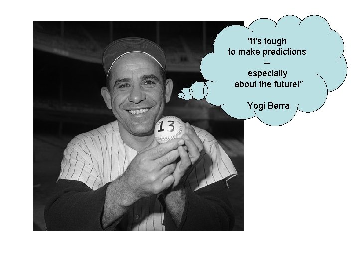 "It's tough to make predictions -especially about the future!” Yogi Berra 