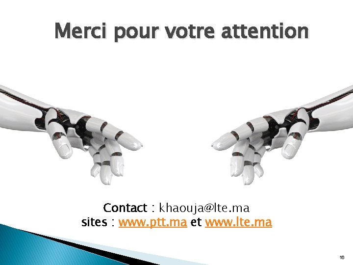 Merci pour votre attention Contact : khaouja@lte. ma sites : www. ptt. ma et