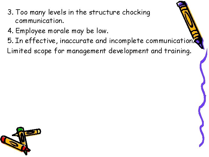 3. Too many levels in the structure chocking communication. 4. Employee morale may be