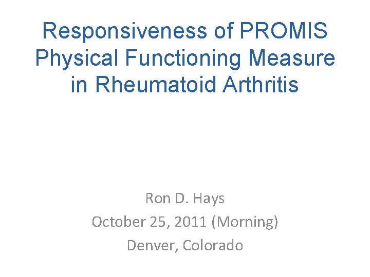 Responsiveness of PROMIS Physical Functioning Measure in Rheumatoid Arthritis Ron D. Hays October 25,