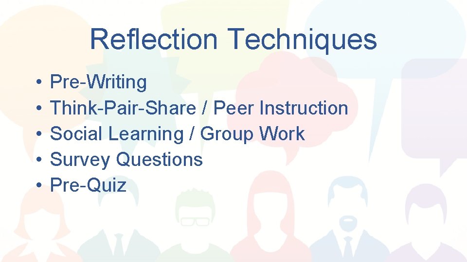 Reflection Techniques • • • Pre-Writing Think-Pair-Share / Peer Instruction Social Learning / Group