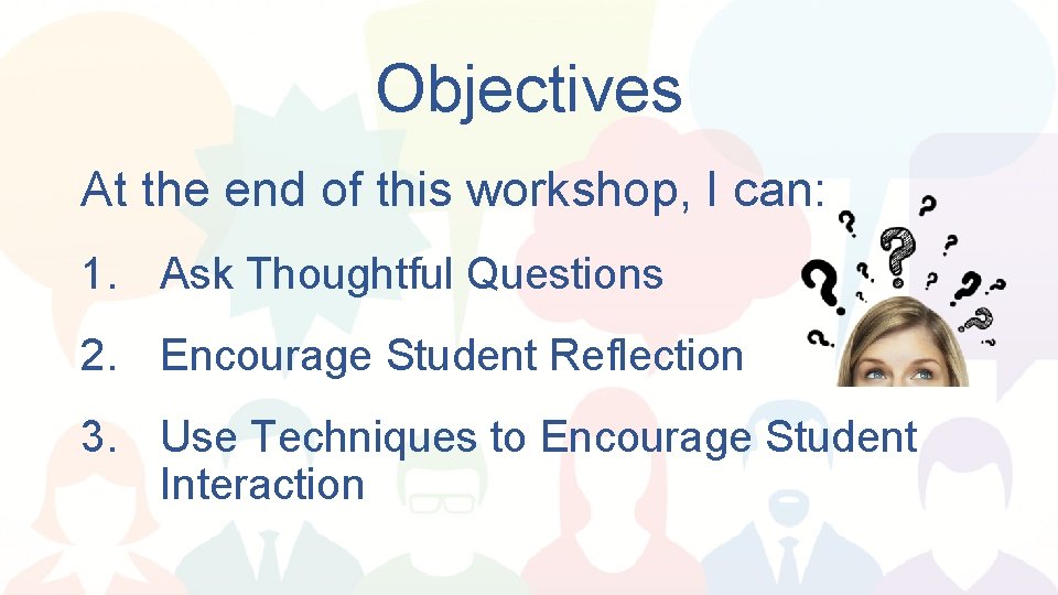 Objectives At the end of this workshop, I can: 1. Ask Thoughtful Questions 2.