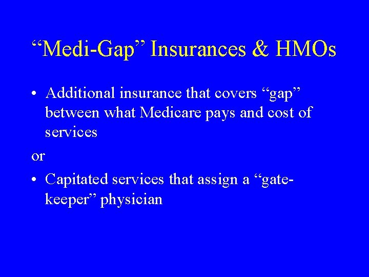 “Medi-Gap” Insurances & HMOs • Additional insurance that covers “gap” between what Medicare pays