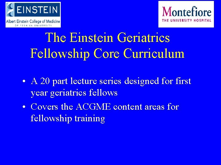 The Einstein Geriatrics Fellowship Core Curriculum • A 20 part lecture series designed for