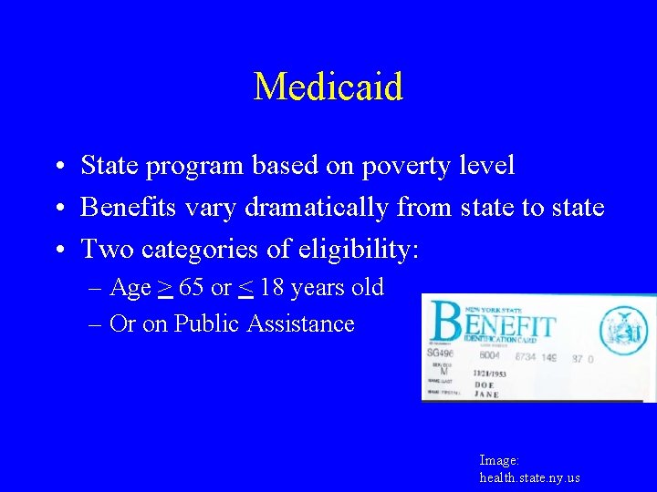 Medicaid • State program based on poverty level • Benefits vary dramatically from state