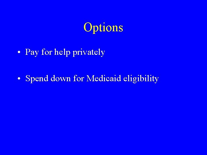 Options • Pay for help privately • Spend down for Medicaid eligibility 