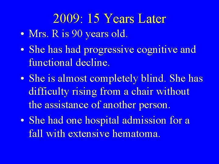 2009: 15 Years Later • Mrs. R is 90 years old. • She has