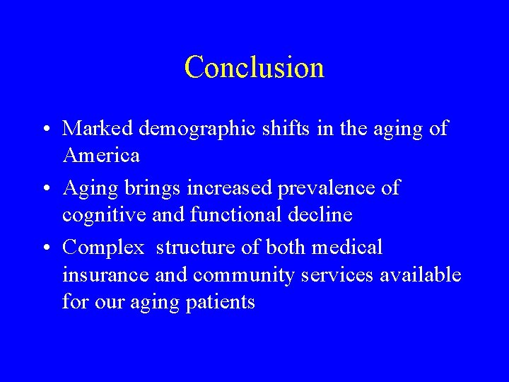 Conclusion • Marked demographic shifts in the aging of America • Aging brings increased